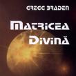 Gregg Braden: „Matricea divină”