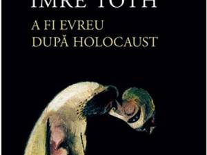 Imre Toth: „A fi evreu după Holocaust”