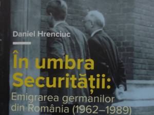 „În umbra Securității: Emigrarea germanilor din România (1962 - 1989)”